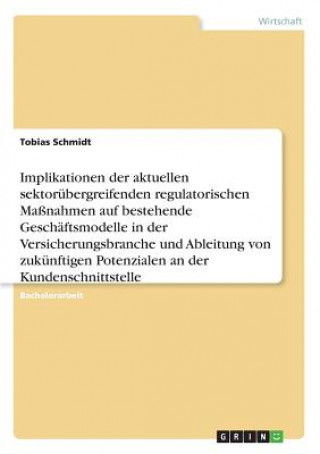 Könyv Implikationen der aktuellen sektorübergreifenden regulatorischen Maßnahmen auf bestehende Geschäftsmodelle in der Versicherungsbranche und Ableitung v Tobias Schmidt
