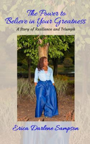 Kniha The Power to Believe in Your Greatness: A Story of Resilience and Triumph Erica Darlene Sampson