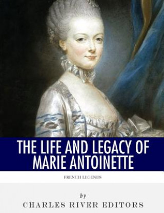 Carte French Legends: The Life and Legacy of Marie Antoinette Charles River Editors