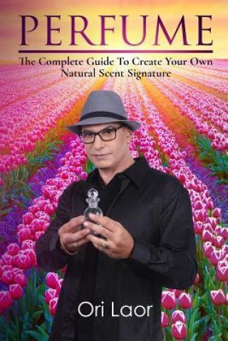 Kniha Perfume: The complete Guide To Create Your own Natural Scent Signature Ori Laor