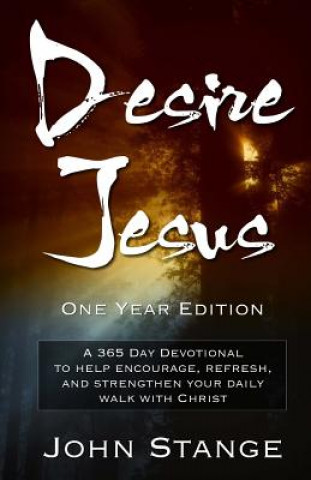 Kniha Desire Jesus, One Year Devotional: A 365 Day Devotional to help encourage, refresh, and strengthen your daily walk with Christ John Stange