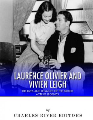Carte Laurence Olivier and Vivien Leigh: The Lives and Legacies of the British Acting Legends Charles River Editors