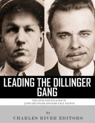 Kniha Leading the Dillinger Gang: The Lives and Legacies of John Dillinger and Baby Face Nelson Charles River Editors