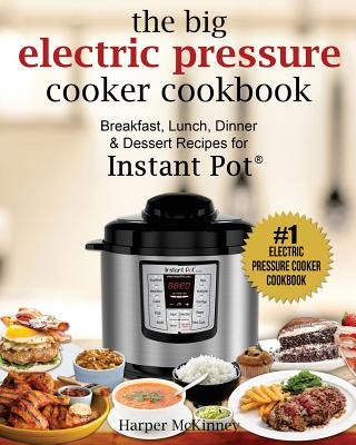 Könyv The Big Electric Pressure Cooker Cookbook: Breakfast, Lunch, Dinner & Dessert Recipes for Instant Pot (R) Harper McKinney