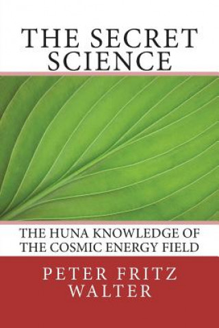 Kniha The Secret Science: The Huna Knowledge of the Cosmic Energy Field Peter Fritz Walter