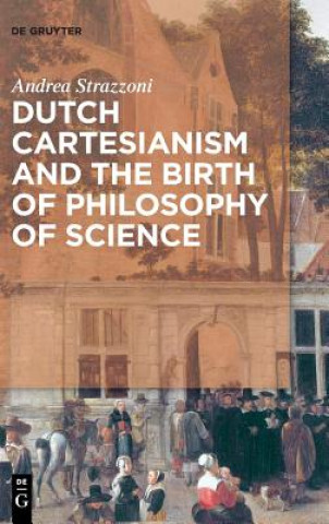 Kniha Dutch Cartesianism and the Birth of Philosophy of Science Andrea Strazzoni