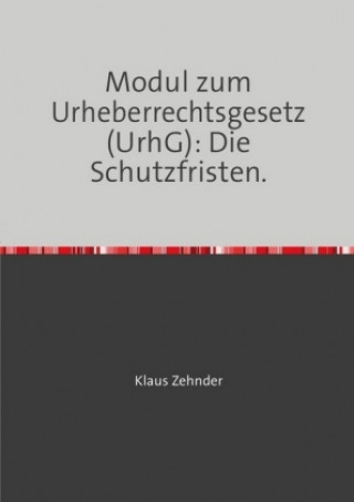 Kniha Modul zum Urheberrechtsgesetz (UrhG): Die Schutzfristen Klaus Zehnder