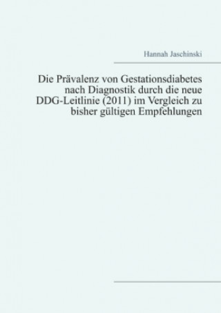 Könyv Die Prävalenz von Gestationsdiabetes nach Diagnostik durch die neue DDG-Leitlinie (2011) im Vergleich zu bisher gültigen Empfehlungen Hannah Jaschinski