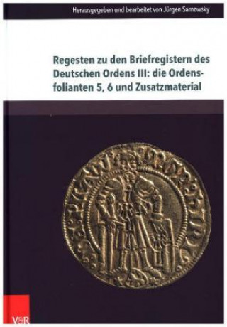 Kniha Regesten zu den Briefregistern des Deutschen Ordens III: die Ordensfolianten 5, 6 und Zusatzmaterial Jürgen Sarnowsky