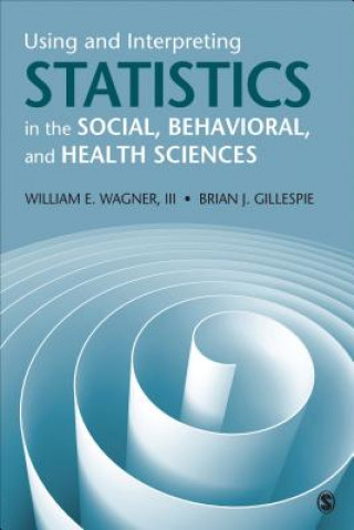 Könyv Using and Interpreting Statistics in the Social, Behavioral, and Health Sciences William E Wagner III