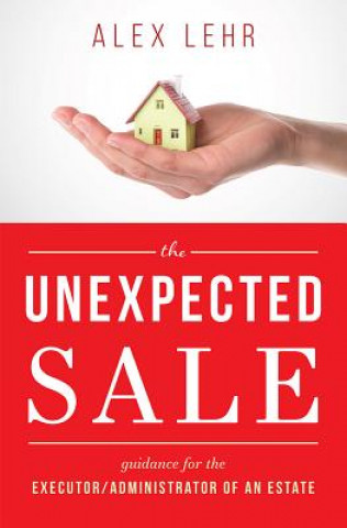 Carte The Unexpected Sale: Guidance for the Executor/Administrator of an Estate Alex Lehr