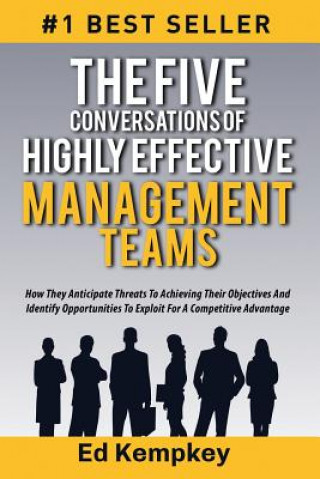 Kniha The Five Conversations Of Highly Effective Management Teams: How They Anticipate Threats To Achieving Their Objectives And Identify Opportunities To E Ed Kempkey