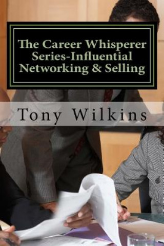 Kniha The Career Whisperer Series-Influential Networking & Selling: How to become a person of influence, stop collecting business cards and have customers c Tony Wilkins