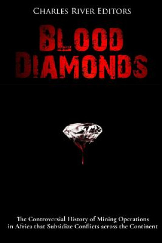 Kniha Blood Diamonds: The Controversial History of Mining Operations in Africa that Subsidize Conflicts across the Continent Charles River Editors