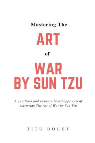Kniha Mastering The Art of War by Sun Tzu: A questions and answers based approach of mastering The Art of War by Sun Tzu Titu Doley