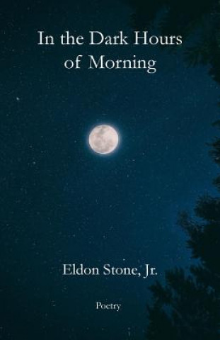 Book In the Dark Hours of Morning: Poetry Eldon Stone Jr