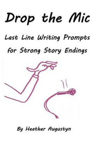 Kniha Drop the Mic: Last Line Writing Prompts for Strong Story Endings Heather Augustyn