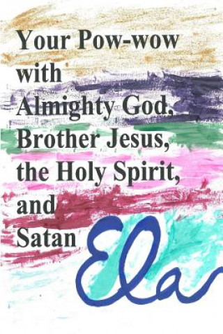 Book Your Pow-wow with Almighty God, Brother Jesus, the Holy Spirit and Satan Ela