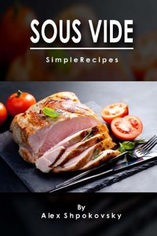 Livre Sous Vide: Simple Recipes Alex Shpakovsky