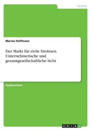 Kniha Der Markt für zivile Drohnen. Unternehmerische und gesamtgesellschaftliche Sicht Marian Hoffmann
