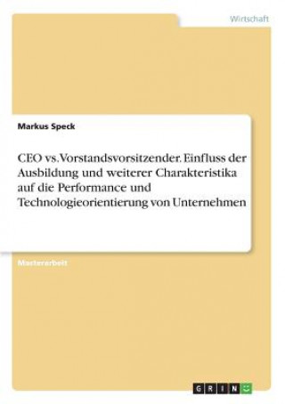 Könyv CEO vs. Vorstandsvorsitzender. Einfluss der Ausbildung und weiterer Charakteristika auf die Performance und Technologieorientierung von Unternehmen Markus Speck