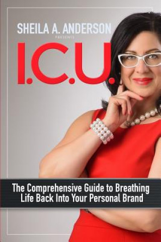 Kniha I.C.U.: The Comprehensive Guide to Breathing Life Back Into Your Personal Brand Sheila a Anderson