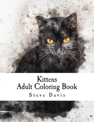 Könyv Kittens Adult Coloring Book: Stress Relieving Funny and Adorable Kittens Coloring Book for Adults and Children Steve Davis