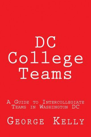 Carte DC College Teams: A Guide to Intercollegiate Teams in Washington DC George Kelly