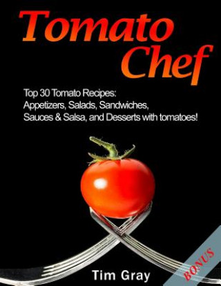 Książka Tomato Chef: Top 30 Tomato Recipes: Appetizers, Salads, Sandwiches, Sauces & Salsa, and Desserts with tomatoes! Tim Gray