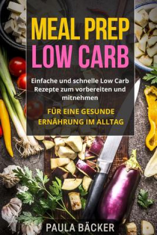 Carte Meal Prep Low Carb: Einfache und schnelle Low Carb Rezepte zum vorbereiten und mitnehmen. Für eine gesunde Ernährung im Alltag. Paula Backer