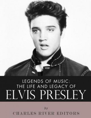 Carte Legends of Music: The Life and Legacy of Elvis Presley Charles River Editors