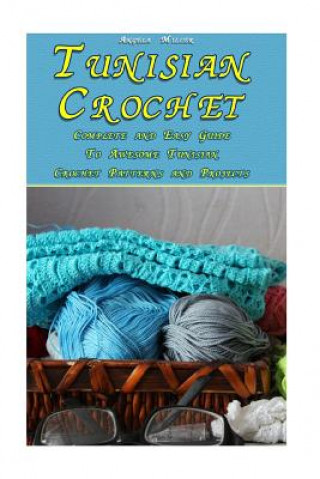 Книга Tunisian Crochet: Complete and Easy Guide To Awesome Tunisian Crochet Patterns and Projects: (Tunisian Crochet Book) Angela Miller