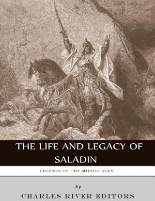 Book Legends of the Middle Ages: The Life and Legacy of Saladin Charles River Editors