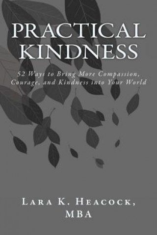 Könyv Practical Kindness: 52 Ways to Bring More Compassion, Courage, and Kindness into Your World Lara K Heacock