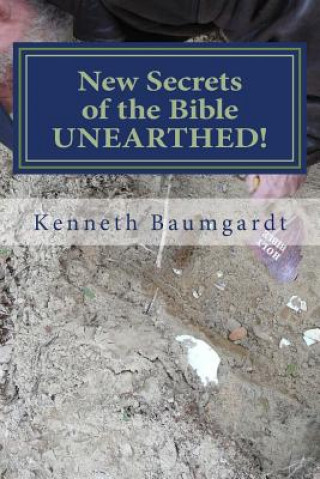 Carte New Secrets of the Bible UNEARTHED!: Most Perplexing Mysteries of the Bible Answered By New Discoveries in Chronology and Science Mr Kenneth Baumgardt