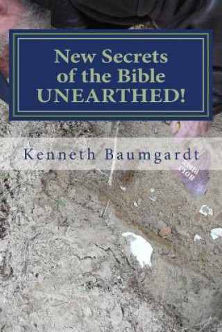 Книга New Secrets of the Bible UNEARTHED!: Most Perplexing Mysteries of the Bible Answered By New Discoveries in Chronology and Science Mr Kenneth Baumgardt