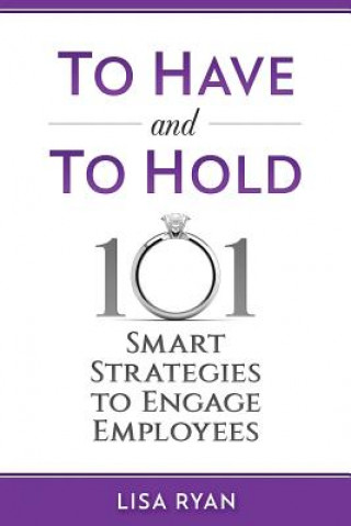 Carte To Have and To Hold: 101 Smart Strategies to Engage Employees Lisa Ryan