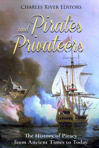 Carte Pirates and Privateers: The History of Piracy from Ancient Times to Today Charles River Editors