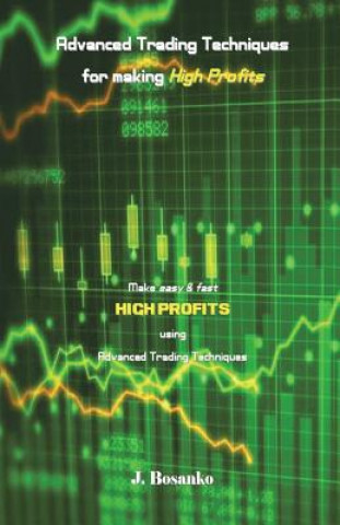 Kniha Advanced Trading Techniques for Making High Profits: Make Easy & Fast High Profits Using Advanced Trading Techniques J Bosanko