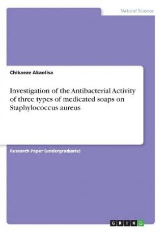 Könyv Investigation of the Antibacterial Activity of three types of medicated soaps on Staphylococcus aureus Chikaeze Akaolisa
