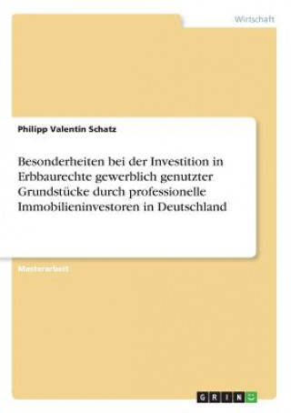 Kniha Besonderheiten bei der Investition in Erbbaurechte gewerblich genutzter Grundstücke durch professionelle Immobilieninvestoren in Deutschland Philipp Valentin Schatz