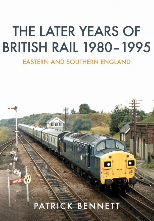 Kniha Later Years of British Rail 1980-1995: Eastern and Southern England Patrick Bennett