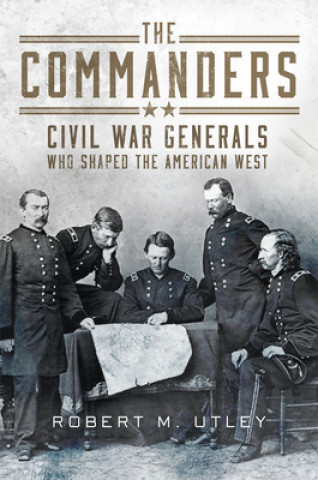 Książka The Commanders: Civil War Generals Who Shaped the American West Robert M. Utley