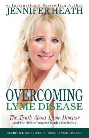 Kniha Overcoming Lyme Disease: The Truth About Lyme Disease and The Hidden Dangers Plaguing Our Bodies Jennifer Heath