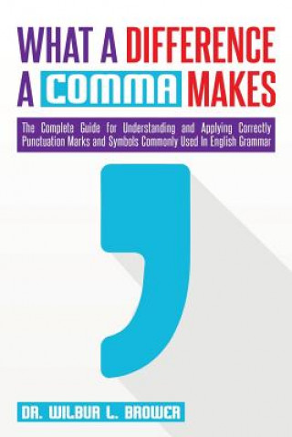 Carte What a Difference a Comma Makes: The Complete Guide for Understanding and Applying Correctly Punctuation Marks and Symbols Commonly Used In English Gr Wilbur L Brower