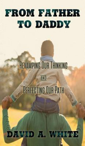 Książka From Father to Daddy: Revamping Our Thinking and Perfecting Our Path David A White