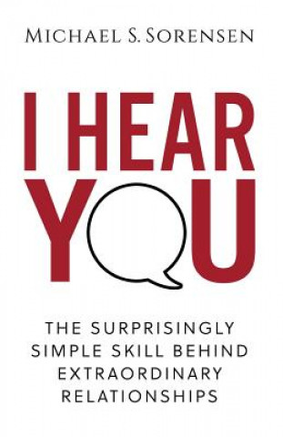 Könyv I Hear You: The Surprisingly Simple Skill Behind Extraordinary Relationships Michael S Sorensen