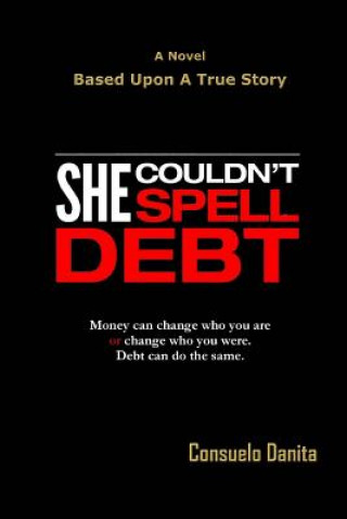 Kniha She Couldn't Spell Debt: Money can change who you are or change who you were. Debt can do the same. Consuelo Danita