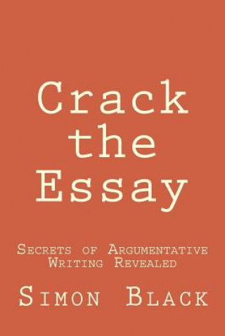Könyv Crack the Essay: Secrets of Argumentative Writing Revealed Simon Black