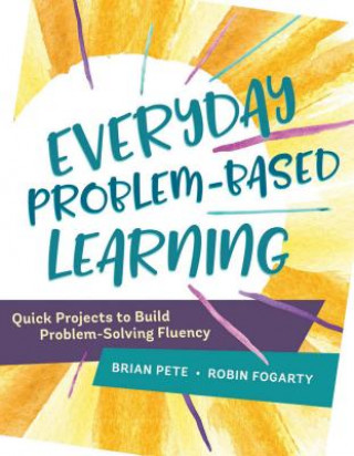 Book Everyday Problem-Based Learning: Quick Projects to Build Problem-Solving Fluency Brian Pete